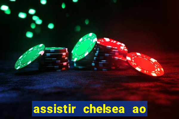 assistir chelsea ao vivo futemax